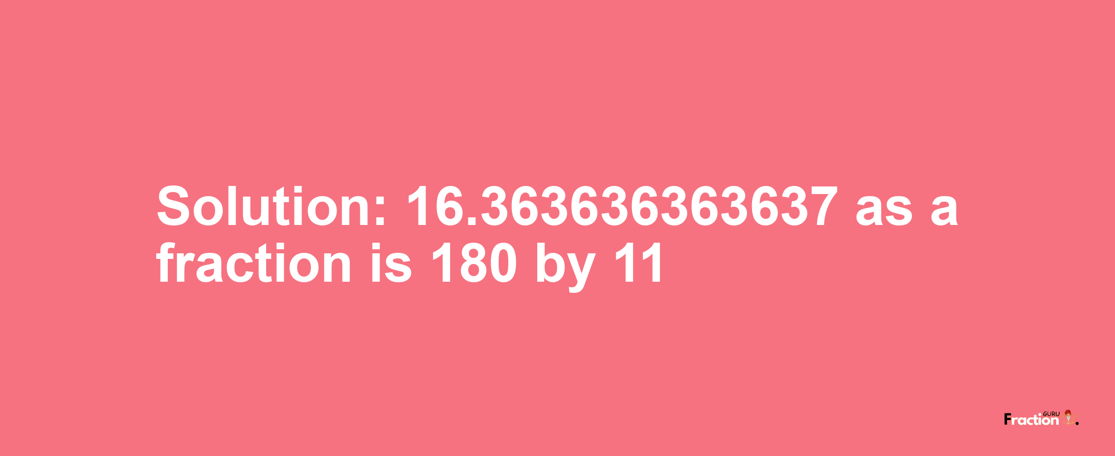 Solution:16.363636363637 as a fraction is 180/11